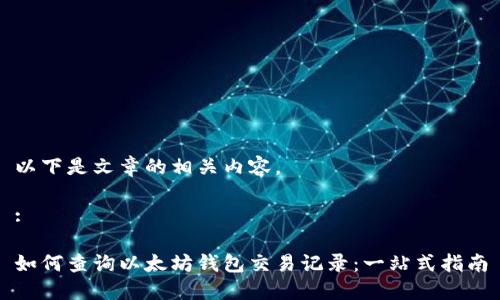 以下是文章的相关内容。

:

如何查询以太坊钱包交易记录：一站式指南