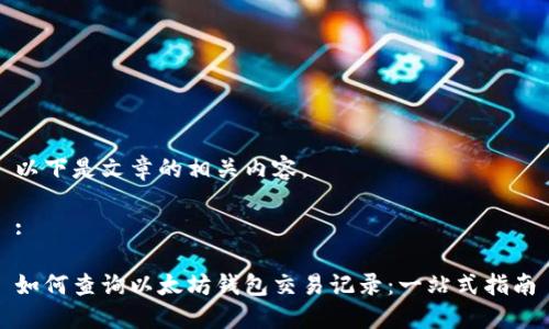 以下是文章的相关内容。

:

如何查询以太坊钱包交易记录：一站式指南