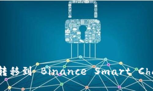 如何将以太坊钱包的资产转移到 Binance Smart Chain (BSC) 钱包：完整指南