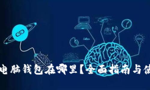 区块链电脑钱包在哪里？全面指南与使用技巧