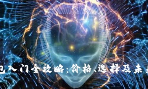 以太坊钱包入门全攻略：价格、选择及未来趋势分析