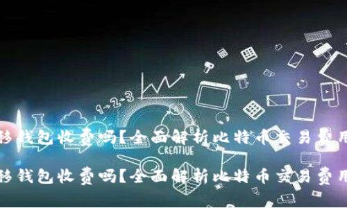 比特币转移钱包收费吗？全面解析比特币交易费用及其影响

比特币转移钱包收费吗？全面解析比特币交易费用及其影响