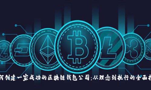 如何创建一家成功的区块链钱包公司：从理念到执行的全面指南