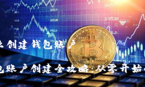 区块链怎么创建钱包账户

区块链钱包账户创建全攻略：从零开始的详细指南