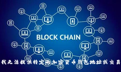 抱歉，我无法提供特定的加密货币钱包地址或交易信息。