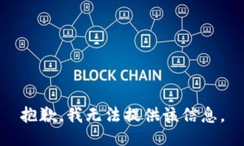 抱歉，我无法提供该信息。