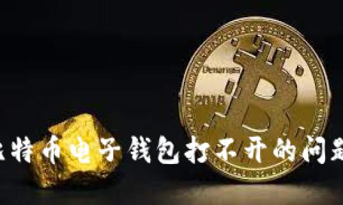 如何解决比特币电子钱包打不开的问题：详尽指南