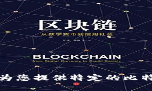 抱歉，我无法为您提供特定的比特币钱包地址。