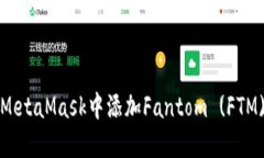 全面指南：如何在MetaMask中添加Fantom (FTM) 并轻松