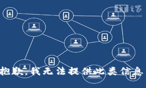 抱歉，我无法提供此类信息。