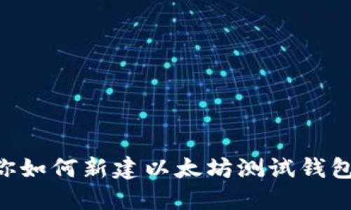 一步步教你如何新建以太坊测试钱包：全面指南