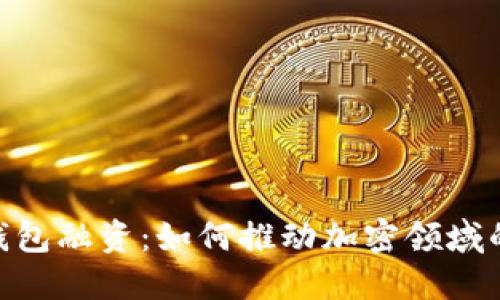 MetaMask钱包融资：如何推动加密领域的创新与普及