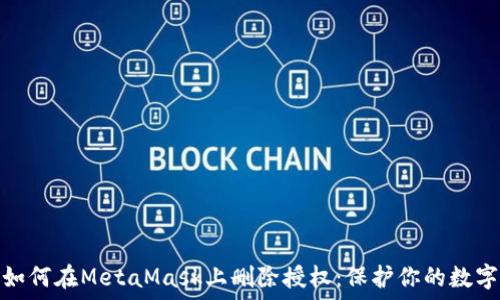  

彻底了解如何在MetaMask上删除授权：保护你的数字资产安全