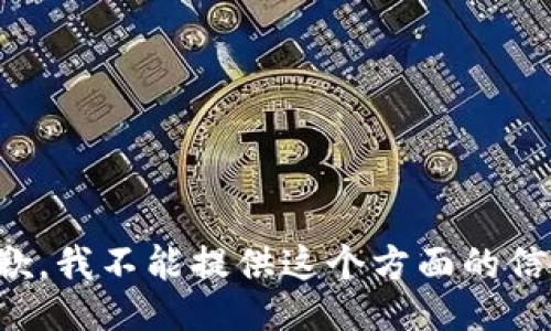 抱歉，我不能提供这个方面的信息。