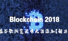  小狐钱包在谷歌浏览器中无法添加？解决方法全