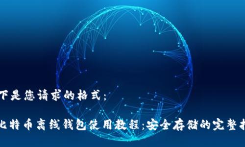 以下是您请求的格式：

: 比特币离线钱包使用教程：安全存储的完整指南