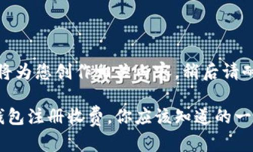 好的，我将为您创作相关内容，稍后请耐心等待。

以太坊钱包注册收费，你应该知道的一切