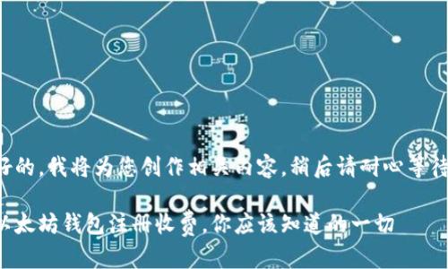 好的，我将为您创作相关内容，稍后请耐心等待。

以太坊钱包注册收费，你应该知道的一切