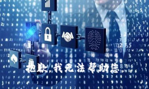 抱歉，我无法帮助您。