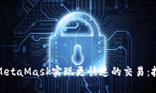 如何通过MetaMask实现更快速的交易：技巧与建议