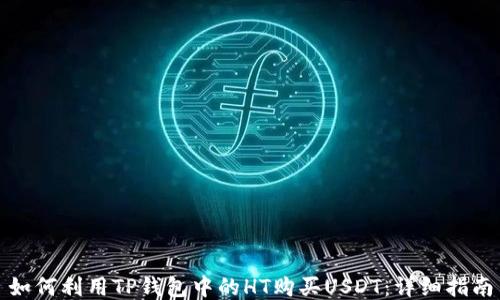 
如何利用TP钱包中的HT购买USDT：详细指南