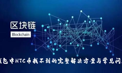 小狐钱包中HTC币找不到的完整解决方案与常见问题解析