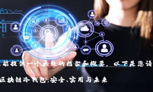 首先，我只能提供一个大致的框架和概要。 以下是您请求的内容：

深入探讨区块链冷钱包：安全、实用与未来