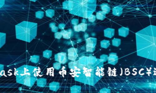 全面解析：如何在MetaMask上使用币安智能链（BSC）进行加密货币交易与管理