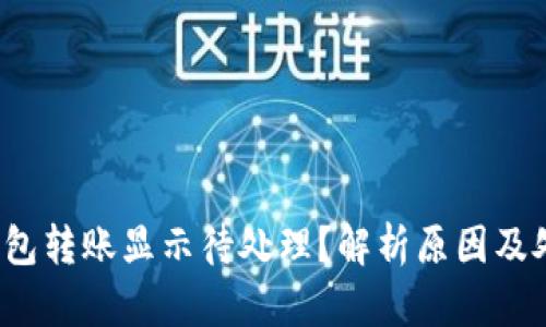  小狐钱包转账显示待处理？解析原因及处理方法