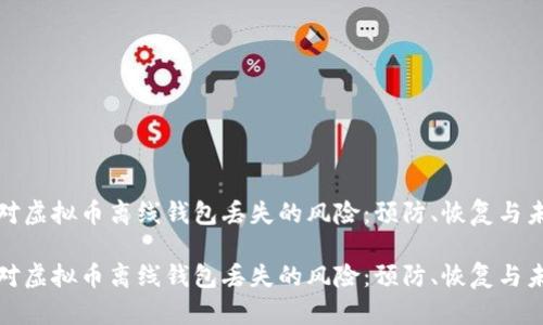 如何应对虚拟币离线钱包丢失的风险：预防、恢复与未来策略

如何应对虚拟币离线钱包丢失的风险：预防、恢复与未来策略
