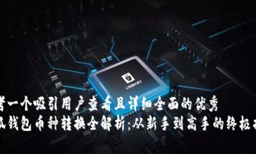 思考一个吸引用户查看且详细全面的优秀  
小狐钱包币种转换全解析：从新手到高手的终极指南