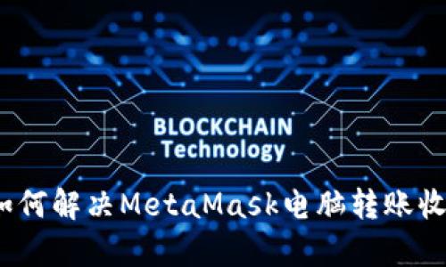 详细解析：如何解决MetaMask电脑转账收不到的问题