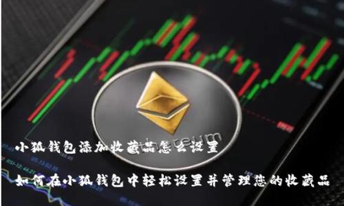 小狐钱包添加收藏品怎么设置

如何在小狐钱包中轻松设置并管理您的收藏品