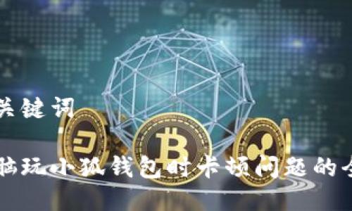 思考与关键词

解决电脑玩小狐钱包时卡顿问题的全面指南