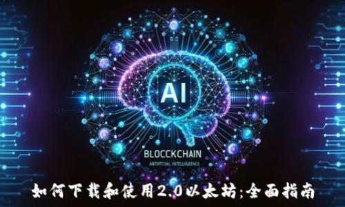  
如何下载和使用2.0以太坊：全面指南
