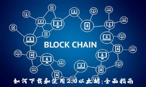  
如何下载和使用2.0以太坊：全面指南